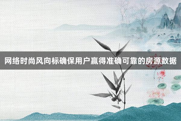 网络时尚风向标确保用户赢得准确可靠的房源数据